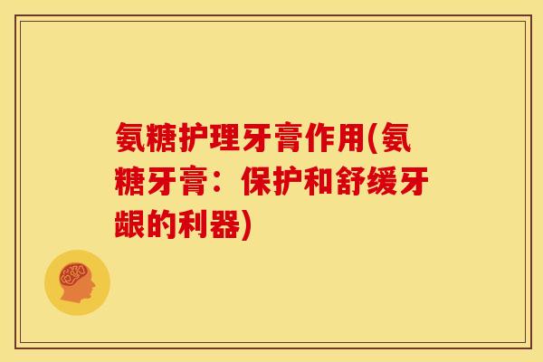 氨糖护理牙膏作用(氨糖牙膏：保护和舒缓牙龈的利器)