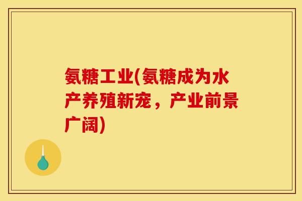 氨糖工业(氨糖成为水产养殖新宠，产业前景广阔)