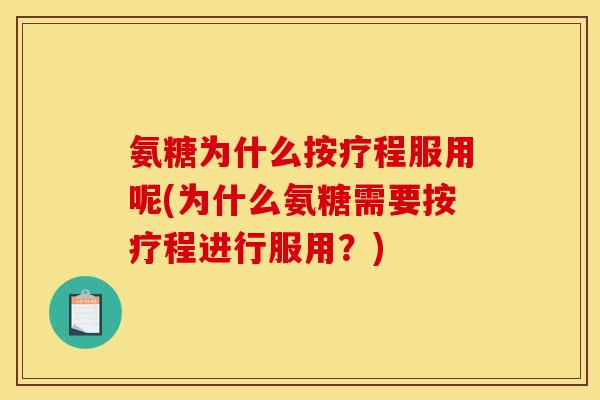氨糖为什么按疗程服用呢(为什么氨糖需要按疗程进行服用？)