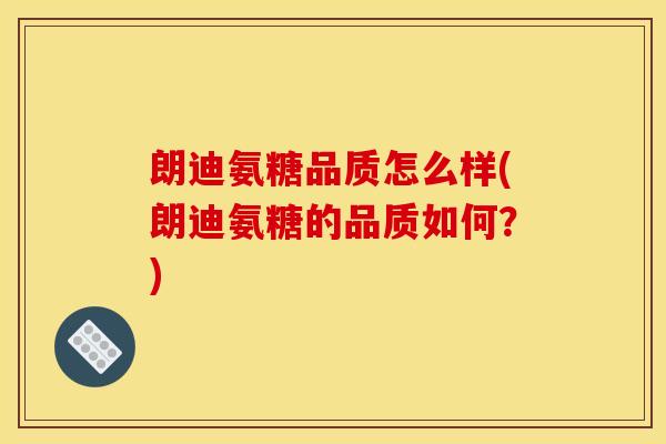 朗迪氨糖品质怎么样(朗迪氨糖的品质如何？)