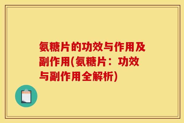 氨糖片的功效与作用及副作用(氨糖片：功效与副作用全解析)