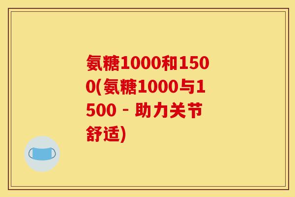 氨糖1000和1500(氨糖1000与1500 - 助力关节舒适)