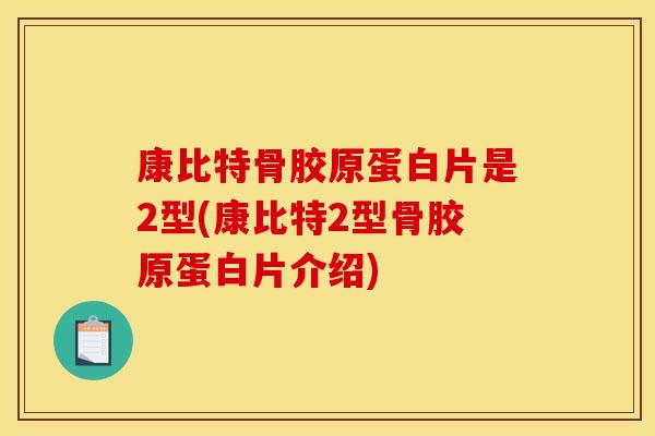 康比特骨胶原蛋白片是2型(康比特2型骨胶原蛋白片介绍)