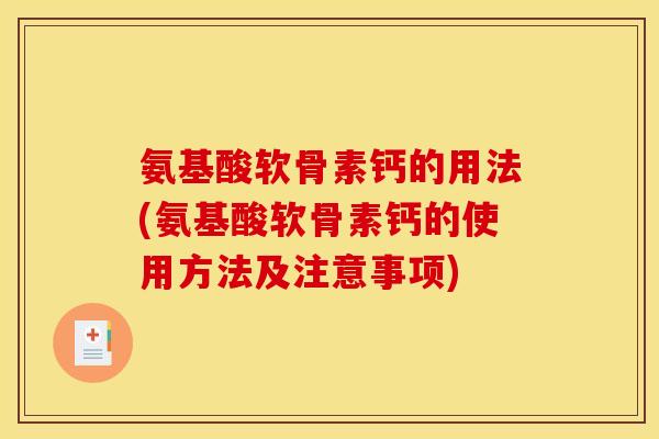 氨基酸软骨素钙的用法(氨基酸软骨素钙的使用方法及注意事项)