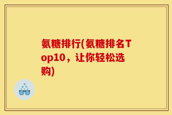 氨糖排行(氨糖排名Top10，让你轻松选购)