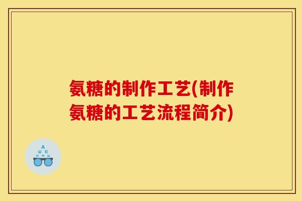 氨糖的制作工艺(制作氨糖的工艺流程简介)