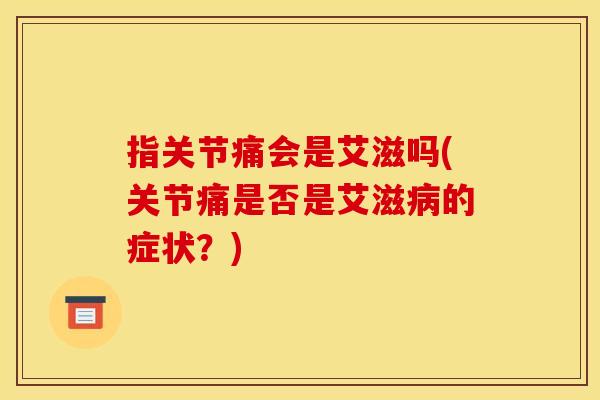指关节痛会是艾滋吗(关节痛是否是艾滋病的症状？)