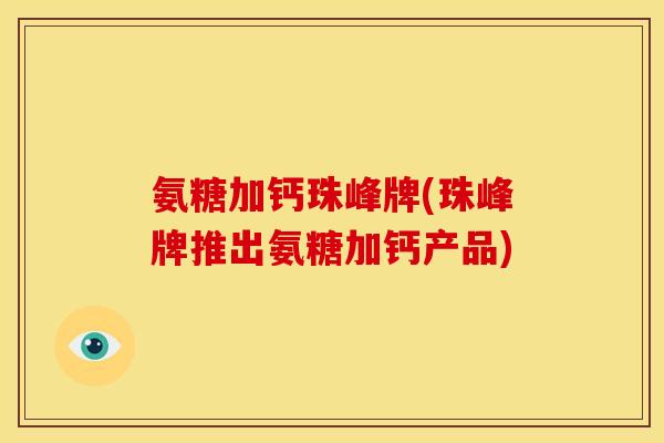 氨糖加钙珠峰牌(珠峰牌推出氨糖加钙产品)