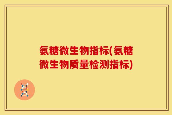 氨糖微生物指标(氨糖微生物质量检测指标)