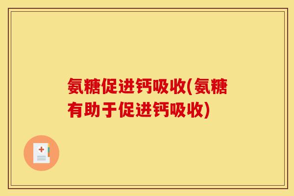 氨糖促进钙吸收(氨糖有助于促进钙吸收)