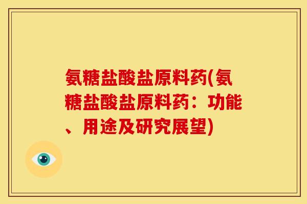 氨糖盐酸盐原料药(氨糖盐酸盐原料药：功能、用途及研究展望)