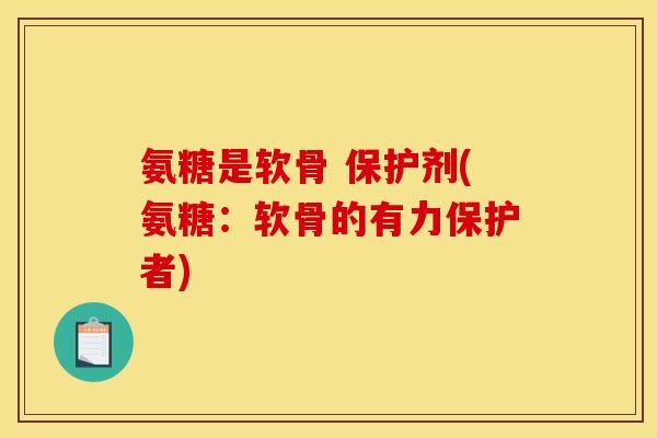 氨糖是软骨 保护剂(氨糖：软骨的有力保护者)
