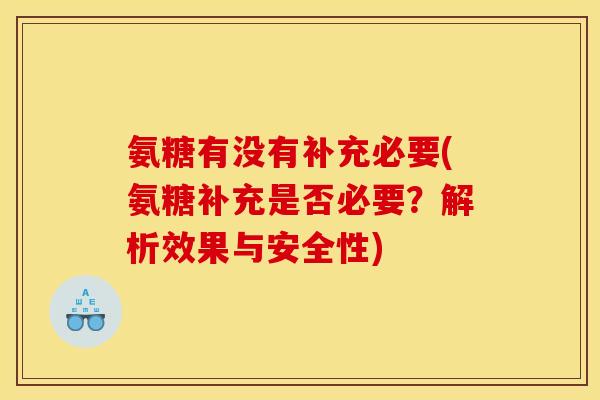 氨糖有没有补充必要(氨糖补充是否必要？解析效果与安全性)