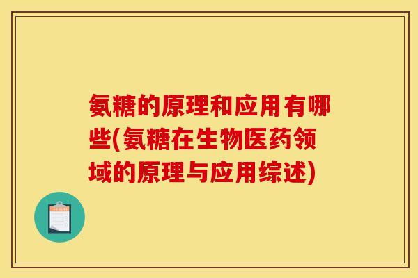 氨糖的原理和应用有哪些(氨糖在生物医药领域的原理与应用综述)