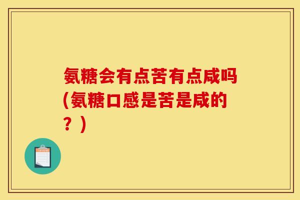 氨糖会有点苦有点咸吗(氨糖口感是苦是咸的？)