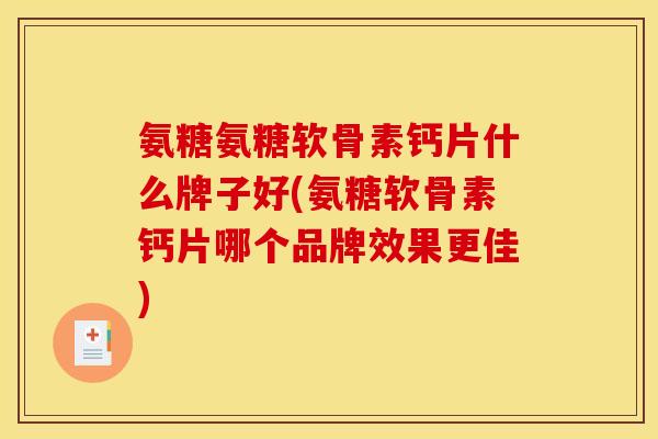 氨糖氨糖软骨素钙片什么牌子好(氨糖软骨素钙片哪个品牌效果更佳)