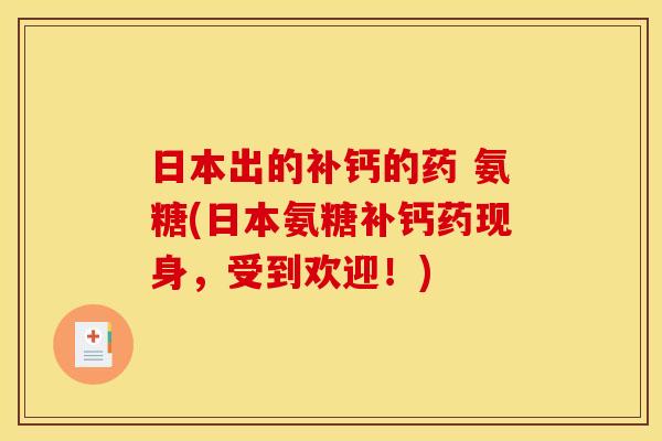 日本出的补钙的药 氨糖(日本氨糖补钙药现身，受到欢迎！)