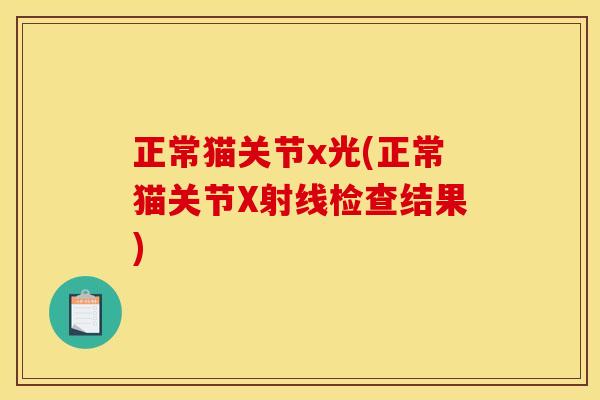 正常猫关节x光(正常猫关节X射线检查结果)