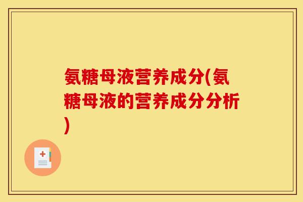 氨糖母液营养成分(氨糖母液的营养成分分析)