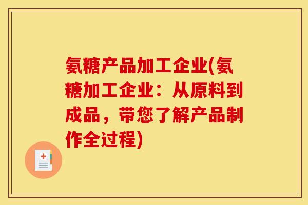 氨糖产品加工企业(氨糖加工企业：从原料到成品，带您了解产品制作全过程)