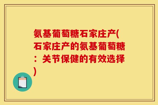 氨基葡萄糖石家庄产(石家庄产的氨基葡萄糖：关节保健的有效选择)