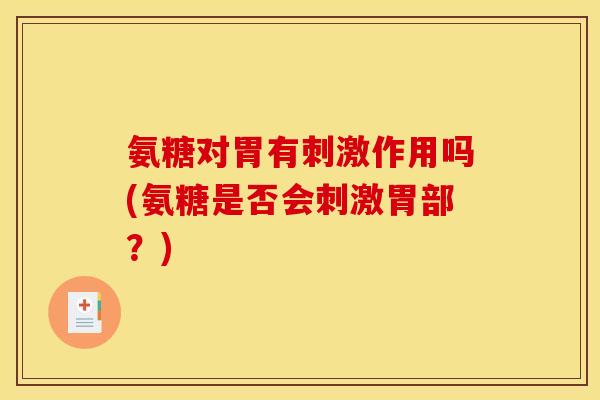 氨糖对胃有刺激作用吗(氨糖是否会刺激胃部？)