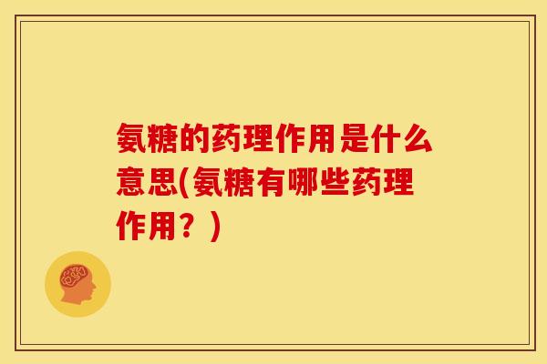 氨糖的药理作用是什么意思(氨糖有哪些药理作用？)