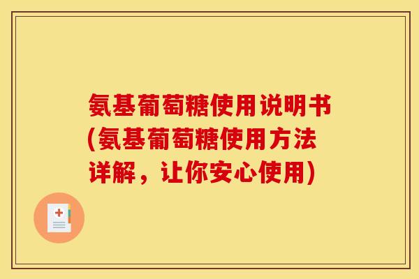 氨基葡萄糖使用说明书(氨基葡萄糖使用方法详解，让你安心使用)