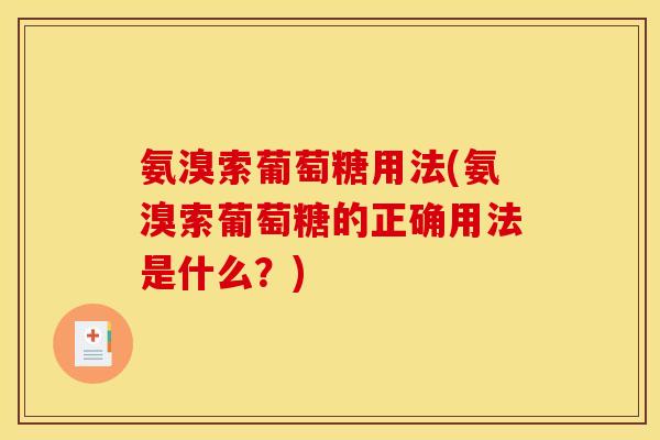 氨溴索葡萄糖用法(氨溴索葡萄糖的正确用法是什么？)