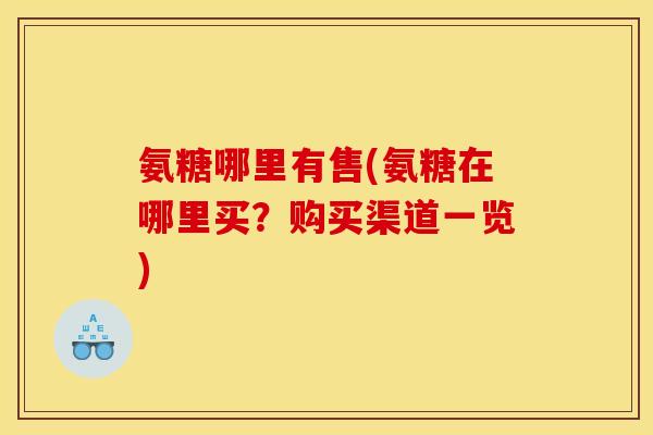 氨糖哪里有售(氨糖在哪里买？购买渠道一览)
