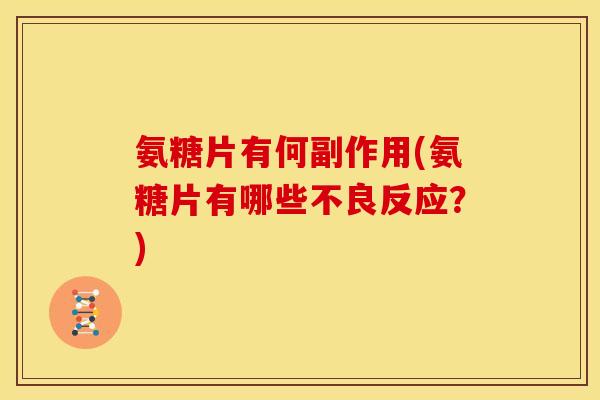 氨糖片有何副作用(氨糖片有哪些不良反应？)