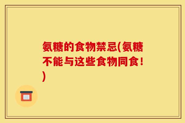氨糖的食物禁忌(氨糖不能与这些食物同食！)