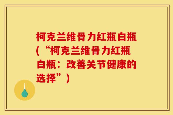 柯克兰维骨力红瓶白瓶(“柯克兰维骨力红瓶白瓶：改善关节健康的选择”)