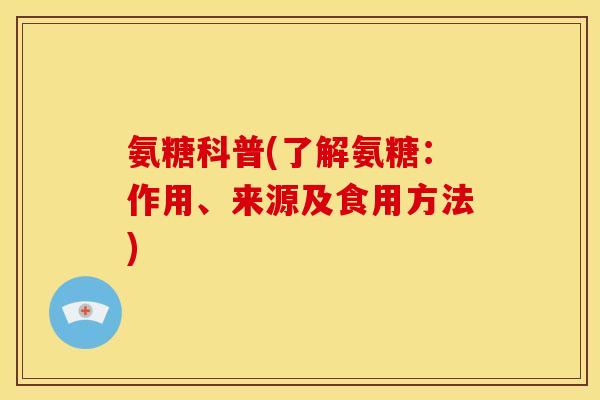 氨糖科普(了解氨糖：作用、来源及食用方法)-第1张图片-关节骑士