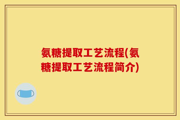 氨糖提取工艺流程(氨糖提取工艺流程简介)