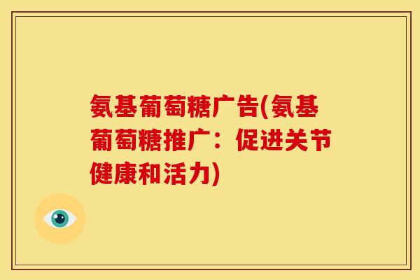 氨基葡萄糖广告(氨基葡萄糖推广：促进关节健康和活力)