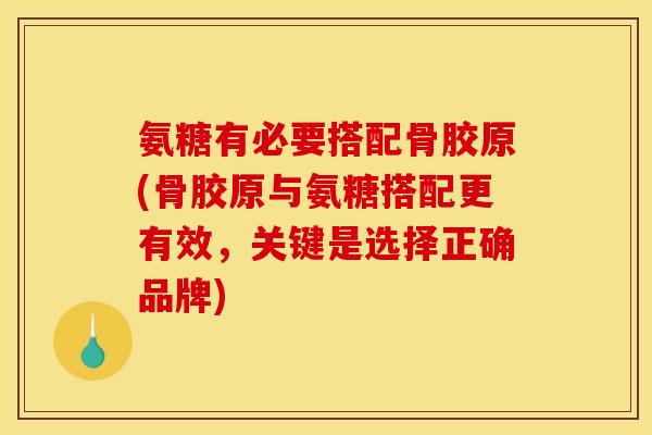 氨糖有必要搭配骨胶原(骨胶原与氨糖搭配更有效，关键是选择正确品牌)