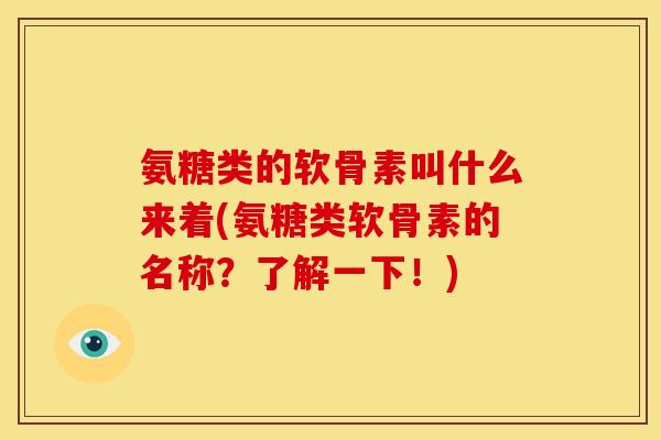 氨糖类的软骨素叫什么来着(氨糖类软骨素的名称？了解一下！)