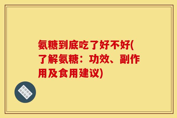 氨糖到底吃了好不好(了解氨糖：功效、副作用及食用建议)