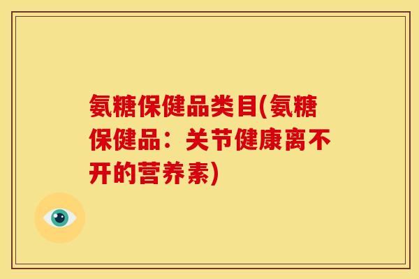 氨糖保健品类目(氨糖保健品：关节健康离不开的营养素)