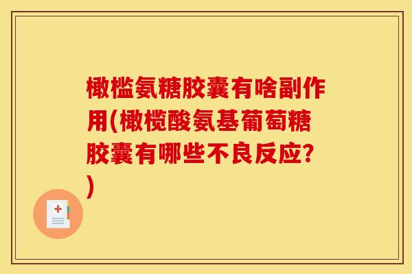 橄槛氨糖胶囊有啥副作用(橄榄酸氨基葡萄糖胶囊有哪些不良反应？)