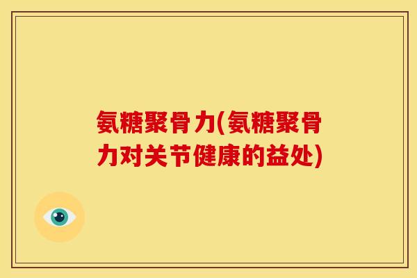 氨糖聚骨力(氨糖聚骨力对关节健康的益处)