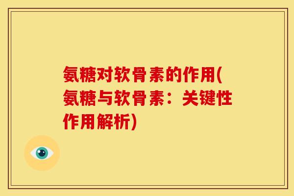氨糖对软骨素的作用(氨糖与软骨素：关键性作用解析)