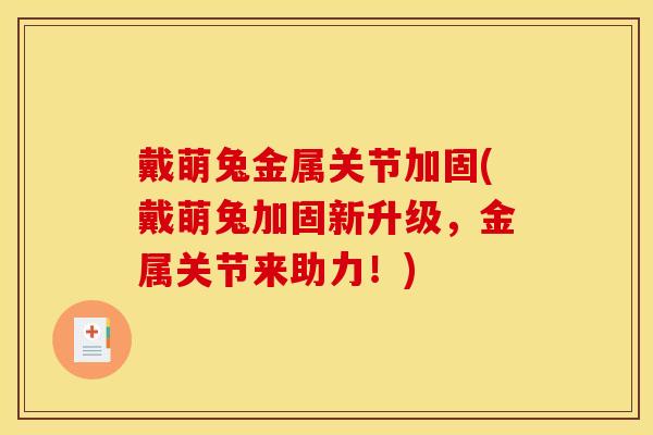 戴萌兔金属关节加固(戴萌兔加固新升级，金属关节来助力！)