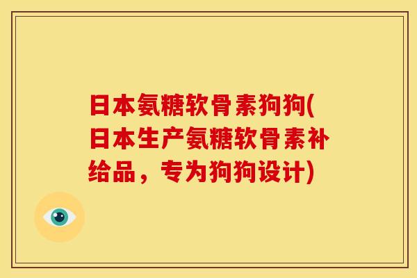 日本氨糖软骨素狗狗(日本生产氨糖软骨素补给品，专为狗狗设计)