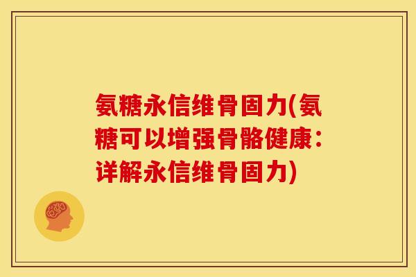 氨糖永信维骨固力(氨糖可以增强骨骼健康:详解永信维骨固力)-第1张图片-关节骑士 氨糖永信维骨固力(氨糖可以增强骨骼健康:详解永信维骨固力)-第1张图片-关节骑士