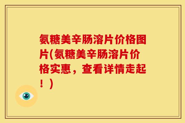 氨糖美辛肠溶片价格图片(氨糖美辛肠溶片价格实惠，查看详情走起！)-第1张图片-关节骑士