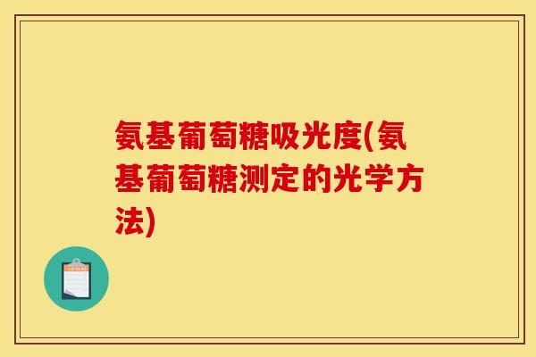 氨基葡萄糖吸光度(氨基葡萄糖测定的光学方法)