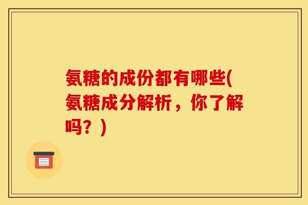 氨糖的成份都有哪些(氨糖成分解析，你了解吗？)