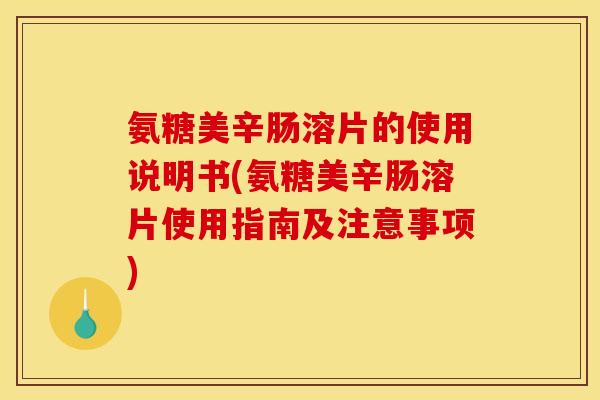 氨糖美辛肠溶片的使用说明书(氨糖美辛肠溶片使用指南及注意事项)